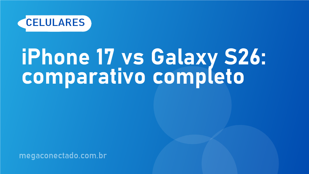 iPhone 17 vs Galaxy S26 – comparativo completo