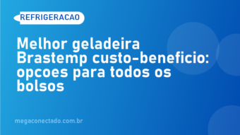 Melhor geladeira Brastemp custo-benefício: opções para todos os bolsos
